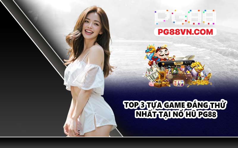 Top 3 tựa game đáng thử nhất tại nổ hũ PG88